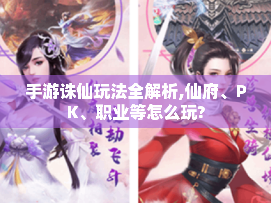 手游诛仙玩法全解析,仙府、PK、职业等怎么玩?