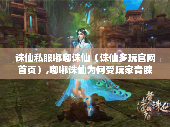 诛仙私服嘟嘟诛仙（诛仙多玩官网首页）,嘟嘟诛仙为何受玩家青睐?