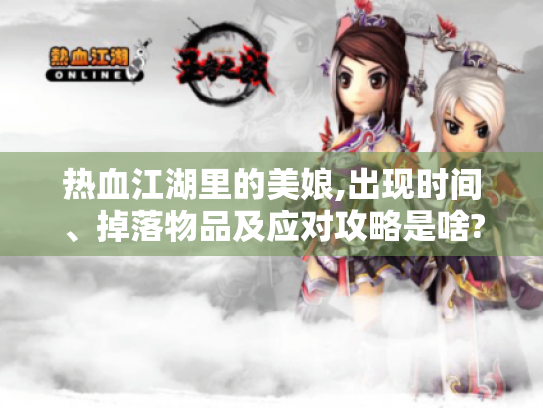 热血江湖里的美娘,出现时间、掉落物品及应对攻略是啥?