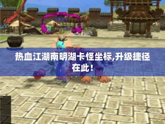 热血江湖南明湖卡怪坐标,升级捷径在此！