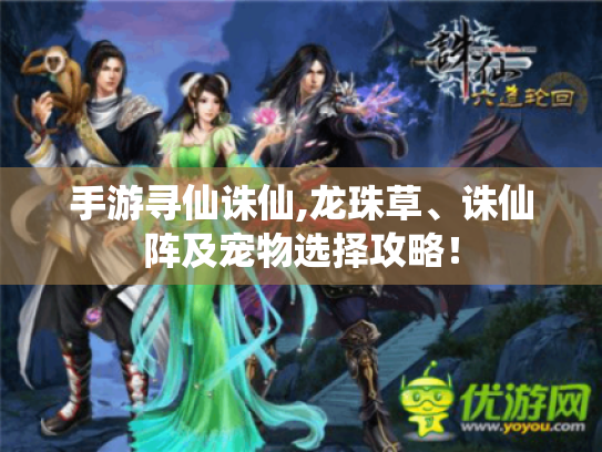 手游寻仙诛仙,龙珠草、诛仙阵及宠物选择攻略！