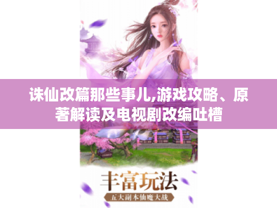 诛仙改篇那些事儿,游戏攻略、原著解读及电视剧改编吐槽