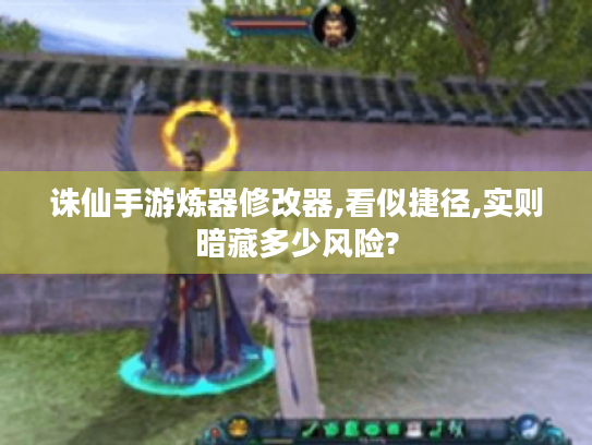 诛仙手游炼器修改器,看似捷径,实则暗藏多少风险?