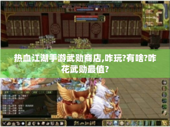 热血江湖手游武勋商店,咋玩?有啥?咋花武勋最值?