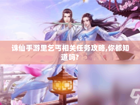 诛仙手游里乞丐相关任务攻略,你都知道吗? 诛仙手游里乞丐相关任务攻略,你都知道吗?