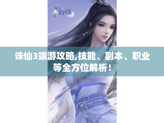 诛仙3端游攻略,技能、副本、职业等全方位解析! 诛仙3端游攻略,技能、副本、职业等全方位解析!