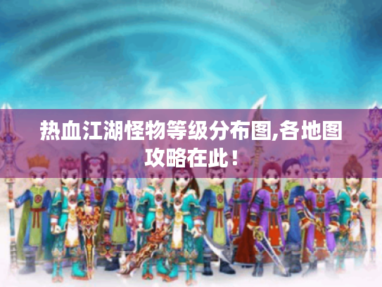 热血江湖怪物等级分布图,各地图攻略在此！
