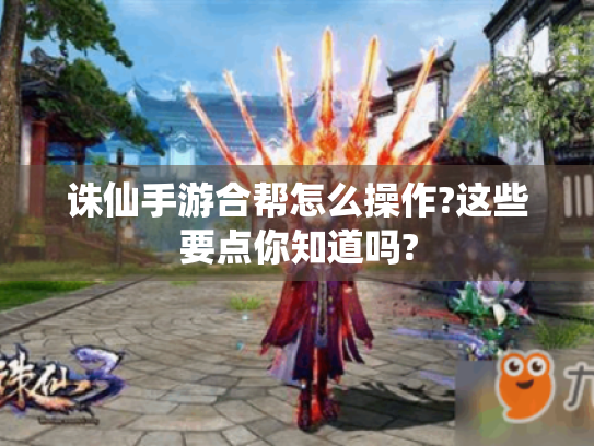 诛仙手游合帮怎么操作?这些要点你知道吗? 诛仙手游合帮怎么操作?这些要点你知道吗?
