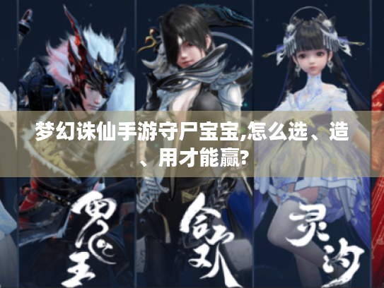 梦幻诛仙手游守尸宝宝,怎么选、造、用才能赢? 梦幻诛仙手游守尸宝宝,怎么选、造、用才能赢?