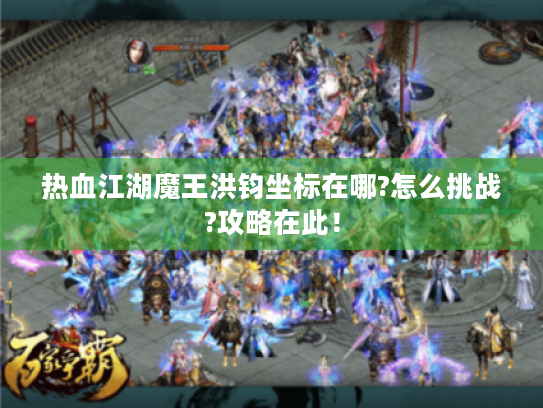 热血江湖魔王洪钧坐标在哪?怎么挑战?攻略在此! 热血江湖魔王洪钧坐标在哪?怎么挑战?攻略在此!