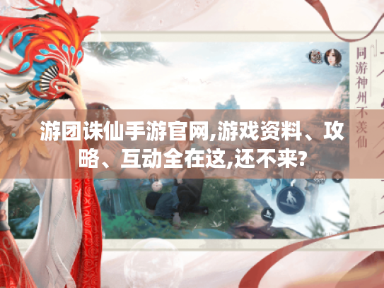 游团诛仙手游官网,游戏资料、攻略、互动全在这,还不来?