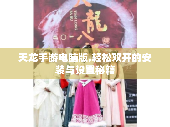 天龙手游电脑版,轻松双开的安装与设置秘籍