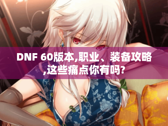 DNF 60版本,职业、装备攻略,这些痛点你有吗?