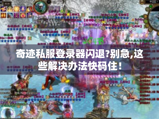 奇迹私服登录器闪退?别急,这些解决办法快码住！