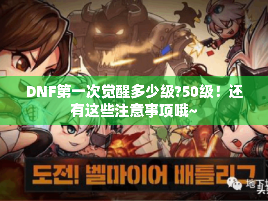 DNF第一次觉醒多少级?50级!还有这些注意事项哦~ DNF第一次觉醒多少级?50级!还有这些注意事项哦~