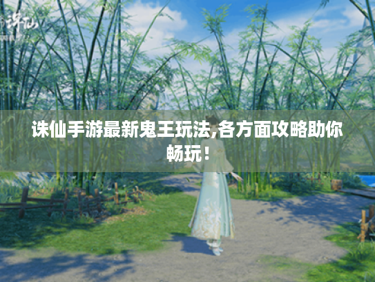 诛仙手游最新鬼王玩法,各方面攻略助你畅玩！