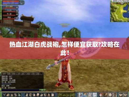 热血江湖白虎战袍,怎样便宜获取?攻略在此！