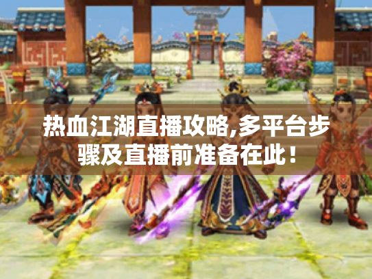 热血江湖直播攻略,多平台步骤及直播前准备在此! 热血江湖直播攻略,多平台步骤及直播前准备在此!