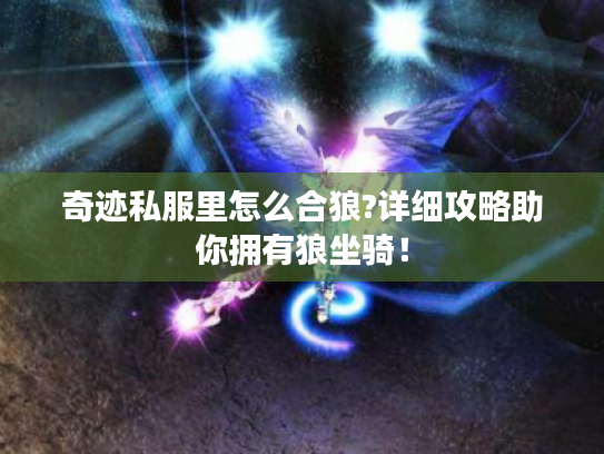 奇迹私服里怎么合狼?详细攻略助你拥有狼坐骑！