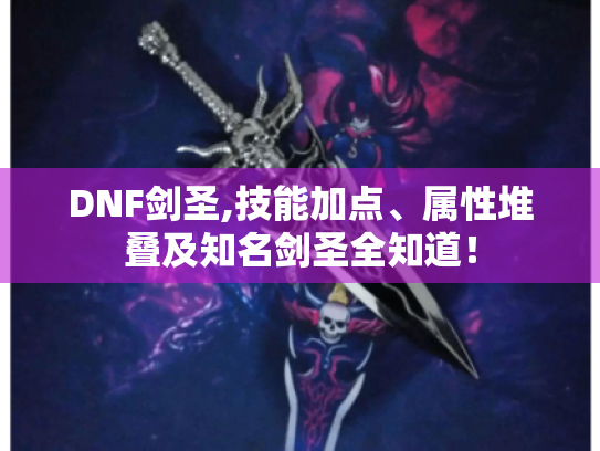 DNF剑圣,技能加点、属性堆叠及知名剑圣全知道！