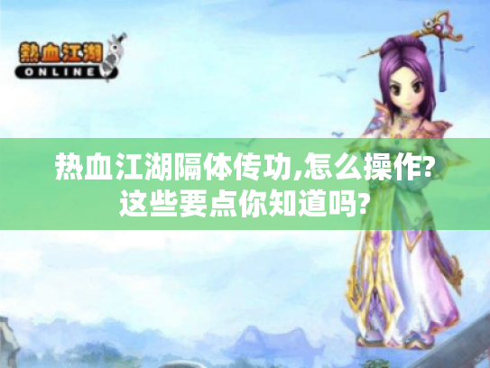 热血江湖隔体传功,怎么操作?这些要点你知道吗? 热血江湖隔体传功,怎么操作?这些要点你知道吗?