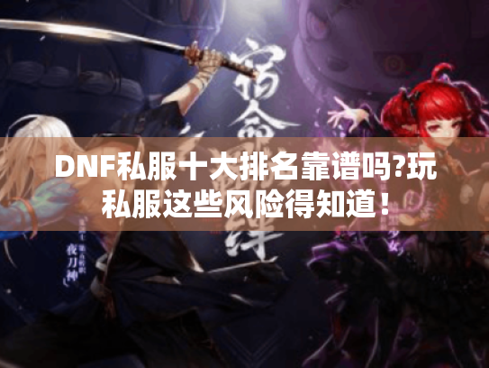 DNF私服十大排名靠谱吗?玩私服这些风险得知道! DNF私服十大排名靠谱吗?玩私服这些风险得知道!