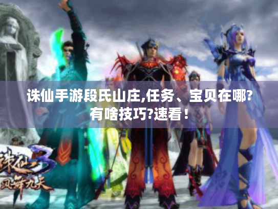 诛仙手游段氏山庄,任务、宝贝在哪?有啥技巧?速看！