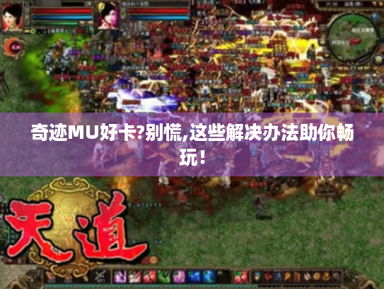 奇迹MU好卡?别慌,这些解决办法助你畅玩！
