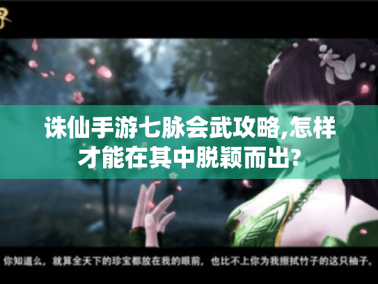 诛仙手游七脉会武攻略,怎样才能在其中脱颖而出?