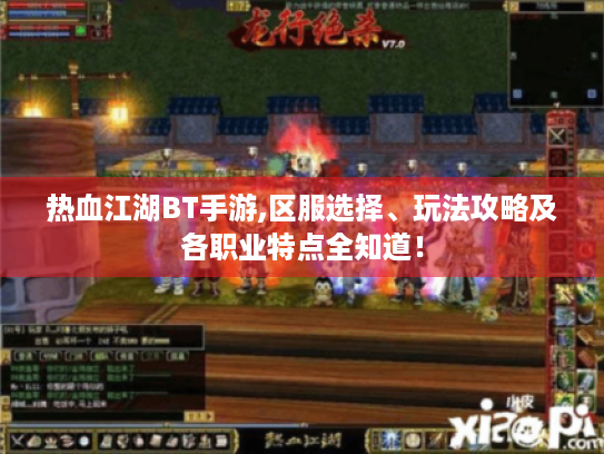 热血江湖BT手游,区服选择、玩法攻略及各职业特点全知道! 热血江湖BT手游,区服选择、玩法攻略及各职业特点全知道!