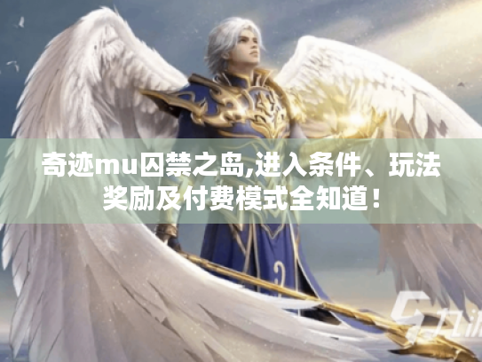 奇迹mu囚禁之岛,进入条件、玩法奖励及付费模式全知道! 奇迹mu囚禁之岛,进入条件、玩法奖励及付费模式全知道!