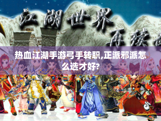 热血江湖手游弓手转职,正派邪派怎么选才好?