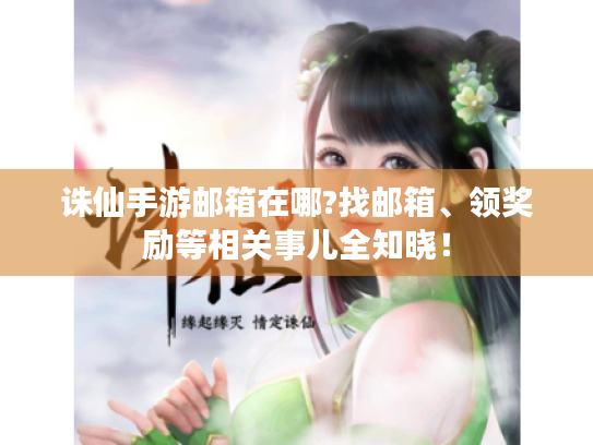 诛仙手游邮箱在哪?找邮箱、领奖励等相关事儿全知晓！