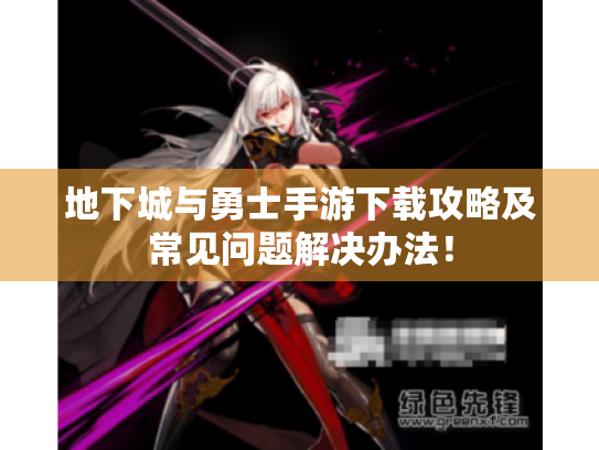 地下城与勇士手游下载攻略及常见问题解决办法！