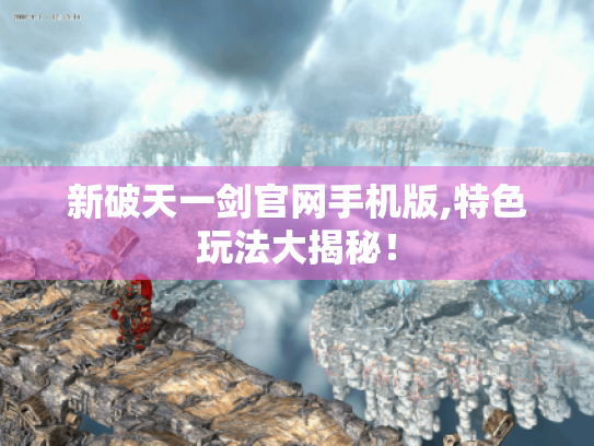新破天一剑官网手机版,特色玩法大揭秘！