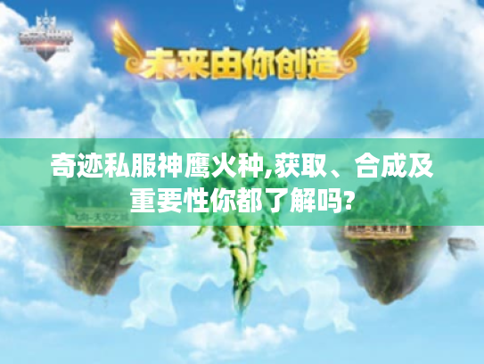 奇迹私服神鹰火种,获取、合成及重要性你都了解吗?