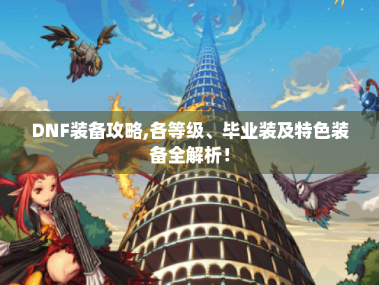 DNF装备攻略,各等级、毕业装及特色装备全解析！