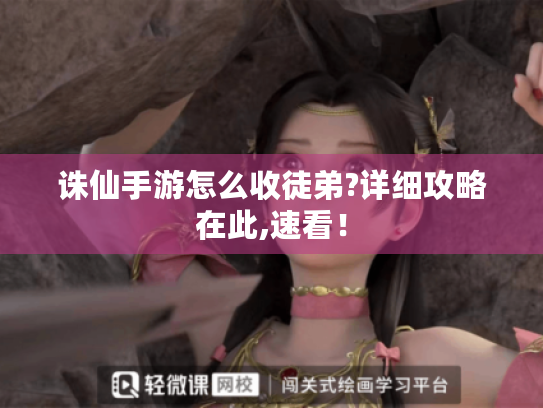 诛仙手游怎么收徒弟?详细攻略在此,速看！