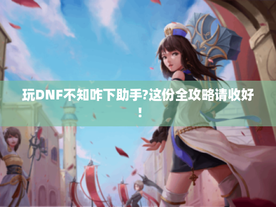 玩DNF不知咋下助手?这份全攻略请收好！