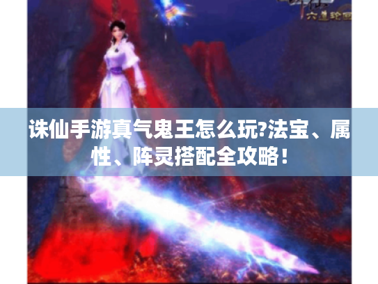 诛仙手游真气鬼王怎么玩?法宝、属性、阵灵搭配全攻略！