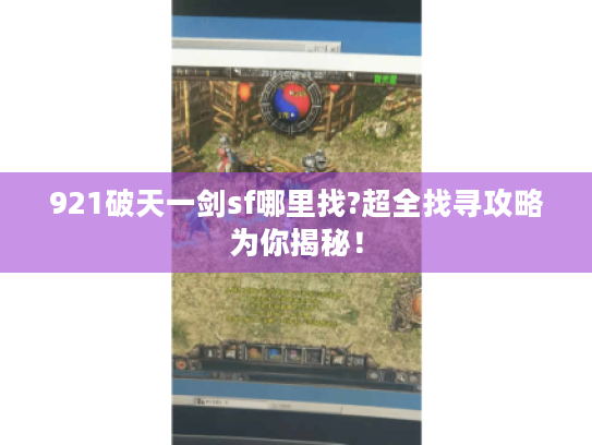 921破天一剑sf哪里找?超全找寻攻略为你揭秘！