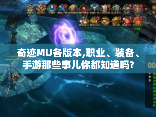 奇迹MU各版本,职业、装备、手游那些事儿你都知道吗?