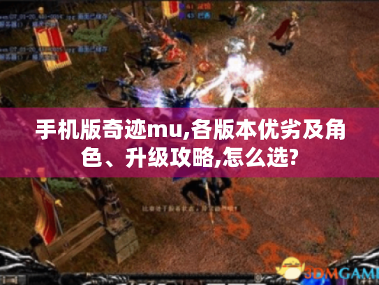 手机版奇迹mu,各版本优劣及角色、升级攻略,怎么选? 手机版奇迹mu,各版本优劣及角色、升级攻略,怎么选?