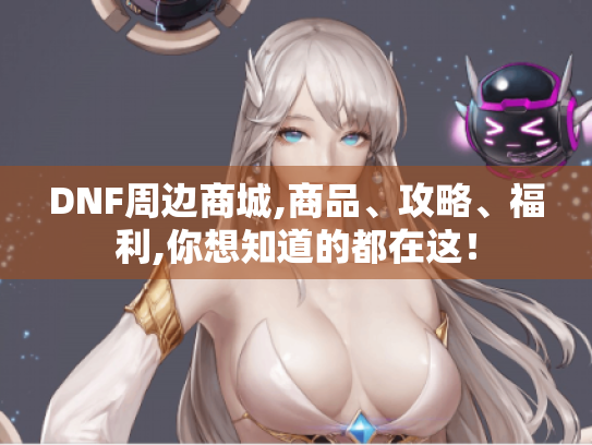 DNF周边商城,商品、攻略、福利,你想知道的都在这！