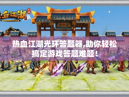 热血江湖光环答题器,助你轻松搞定游戏答题难题！