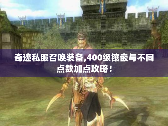奇迹私服召唤装备,400级镶嵌与不同点数加点攻略！