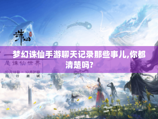 梦幻诛仙手游聊天记录那些事儿,你都清楚吗? 梦幻诛仙手游聊天记录那些事儿,你都清楚吗?