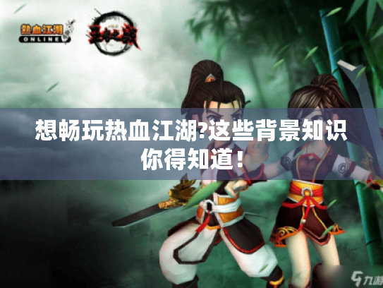 想畅玩热血江湖?这些背景知识你得知道! 想畅玩热血江湖?这些背景知识你得知道!
