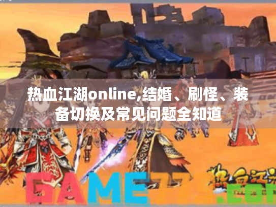 热血江湖online,结婚、刷怪、装备切换及常见问题全知道 热血江湖online,结婚、刷怪、装备切换及常见问题全知道