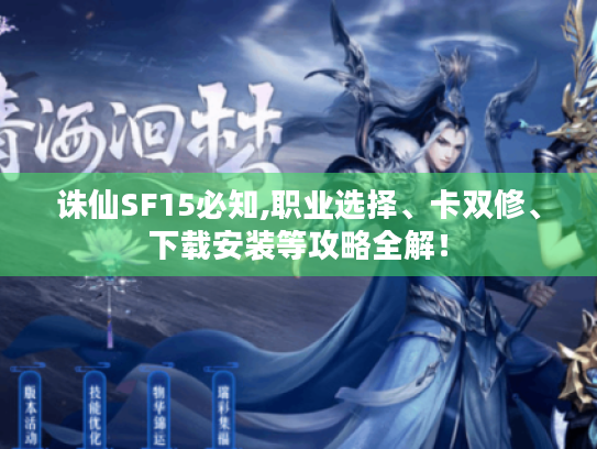 诛仙SF15必知,职业选择、卡双修、下载安装等攻略全解！